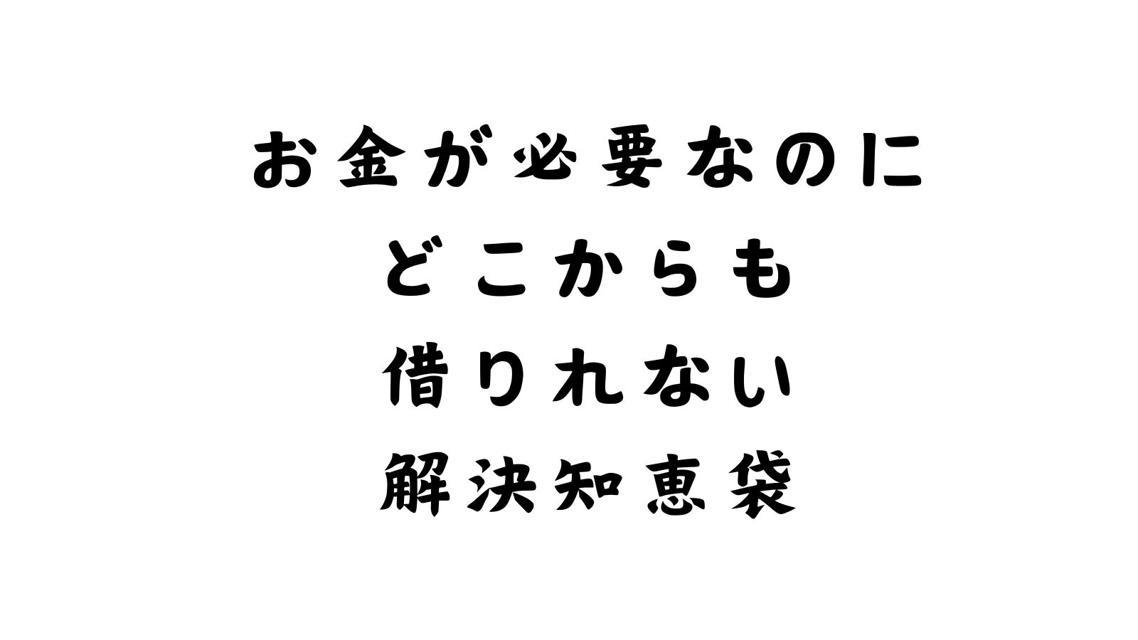 お金が必要なのに どこからも 借りれない 解決知恵袋